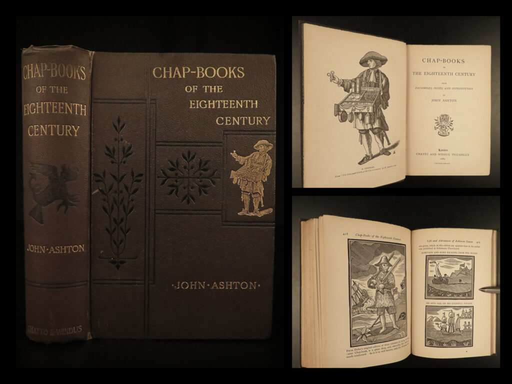 1882 1st ed chapbooks folklore legends superstition medieval woodcuts ashton | <em>“the only reading matter for the poorer classes, provided a fascinating way into the heroes and legends in popular literature! ” </em>   this incredible first edition of john ashton’s collection of ‘chapbooks’ is illustrated with reproductions of woodcuts, typographical facsimiles, and figures. The stories in this book depict the lives and work of ‘chapmen’ or peddlers, shoemakers, millers, martyrs, and other medieval low-society lives. “chapbooks were virtually the only reading matter for the poorer classes and provide for the modern reader a fascinating way into the heroes and legends, folklore and superstitions that prevailed in the popular literature of the age. ” (letellier 118) this book is one of the three most important works on the study of chapbooks, and is the only one from before the 20<sup>th</sup>-century. “john ashton’s is sometimes eccentric but still valuable. ” (simons 16). This book “provides over 100 chapbooks and facsimiles of the original covers and woodcut illustrations” (letellier 118).   according to the 1882<em> ‘annual register,’</em> “mr. Ashton shows a stratum of the literature of the time ignored as a rule by those who explore its more cultivated depths. Throughout the preceding age the chapbooks, or penny books of 16-24 pages, carried in the pedlar’s pack and hawked about, constituted the only mental food of the poorer classes. This collection, illustrated by characteristic woodcuts, contains many of the old stories and legends familiar to us from our youth as nursery rhymes and fairy tales, as robin hood, reynard the fox, valentine and orson, while the ignorance and superstition of the poor were appealed to in diabolical, legendary, and supernatural tales of the most extraordinary kind. ”  