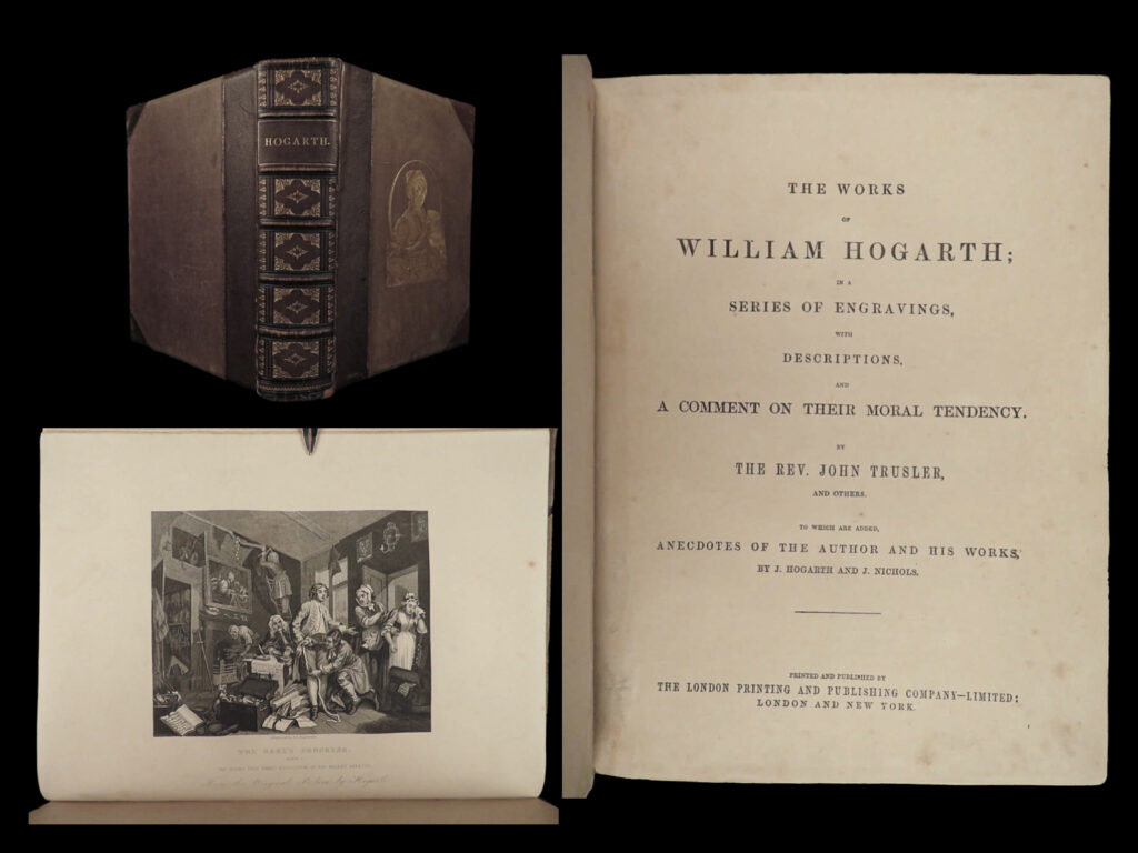 The works of william hogarth, in a series of engravings with descriptions, and a comment on their moral tendency, by the reverend john trusler: to which are added, anecdotes of the author and his works; by j. Hogarth and j. Nichols. William hogarth.