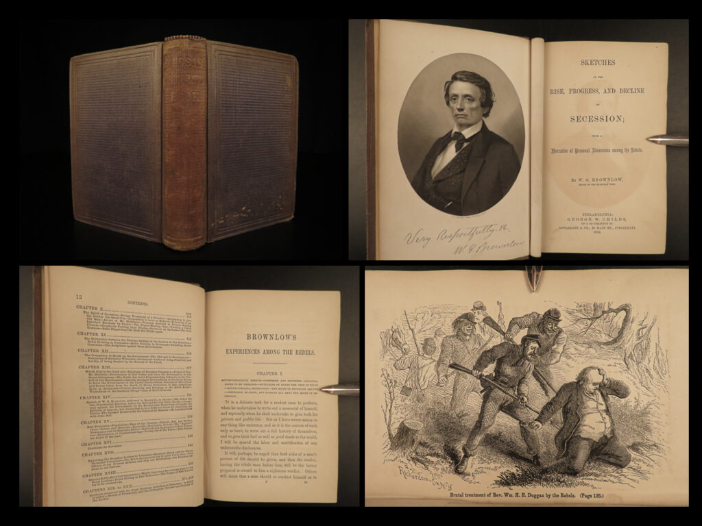 1862 1ed confederacy & secession civil war brownlow rise decline brownlow | william gannaway brownlow was an american politician during the reconstruction era most known for his book ‘<em>sketches of the rise, progress & decline of secession</em>. ’ even though he supported slavery, brownlow, according to larned, opposed secession and was imprisoned by the confederacy for refusing to take an oath of allegiance to the southern government.  larned continues, “this volume is a reprint of some of his editorials, correspondence, speeches, and experiences during the eventful life in the south. It was written after brownlow was transported beyond the norther lines and was lecturing in the northern cities. The book is intensely bitter in tone and interestingly chiefly from the author’s personality. ”   according to nevins, “fascinating experiences of an avowed biased tennessee unionist; revealing on conditions in east tennessee during the first two years of the war. ”  