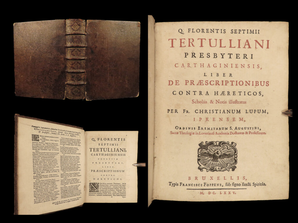 1675 tertullian prescriptions against heretics early church father pagan heresy | <em>“truth persuades by teaching, but does not teach by persuading. ” </em> ― tertullian <em> </em> tertullian was a 2<sup>nd</sup>-century early christian church author and apologist. His works helped establish western theology and early church doctrine, especially those that spoke out against heresy. He is perhaps most famous for being the first latin writer to use the term ‘trinity’ in reference to the father, son, and holy spirit.   tertullian emphatically defended christianity against pagans as well as defended ‘freedom of religion’ as human right unable to be taken away. One of his important apologetics was an anti-jewish treatise to counteract gnosticism and other philosophically based doctrines.   one of tertullian’s most important polemical works was <em>‘de praescriptionibus adversus haereticos’, </em>or<em> ‘prescriptions against heretics’</em>. In this book, tertullian describes why heresies exist, and even must exist, while showing through scripture that heresies and heretics seek to abuse the truth. In fact, perhaps the strongest chapter in this work state that heretics are perverters of christ and his teachings.   this 1675 brussels edition of ‘prescriptions against heretics’ was published by foppens, collected and edited by christian lupus.