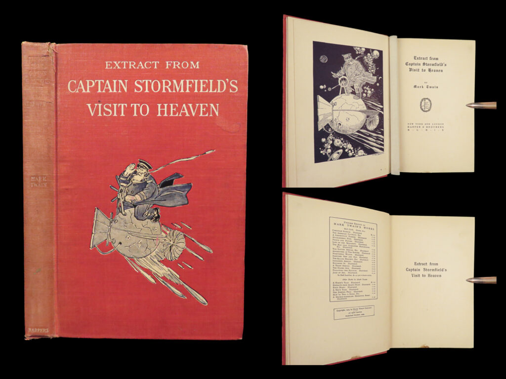 1909 mark twain 1ed last book captain stormfield’s visit to heaven illustrated | <em>“a lie can travel halfway around the world while the truth is putting on its shoes. ”</em> ― mark twain <em> </em> ‘<em>captain stormfield's visit to heaven</em>’ (1909), the last of twain’s books published during his lifetime, was printed in the same red cloth that harper used for many of twain’s works. This book is mark twain’s vision of heaven and the journey which is required to get there. Even though this book undermines most christian views of salvation, it still maintained a popular read. According to bal, the size of the first printing is unknown, even though three varying sheet sizes exist.  