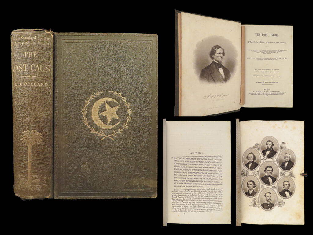 1866 confederate 1ed lost cause pollard civil war white supremacy slavery |   edward pollard was a notable american writer on the civil war whose works, predominantly, covered the history of the american south. He wrote about slavery, the rise of ku klux klan, the life of president jefferson davis, as well as an impressive account of the rise and fall of the confederacy. <em> </em> the latter, titled ‘<em>the lost cause’</em>, was pollard’s most famous work, though not necessarily because of its popularity. ‘<em>the lost cause</em>’ gained its fame for pollard’s advocating for white supremacy and the relegation of blacks to a second-class status. Pollard supported the notion that slavery was the key to a confederate way of life and nobility. According to gallagher & nolan, this book was likely “the <strong><u>first book that set forth the confederate case against the generalship of ulysses s. Grant</u></strong>. ” <em> </em> this 1866 first edition is illustrated with portrait engravings of notable csa leaders including jefferson davis, robert e lee, and stonewall jackson.