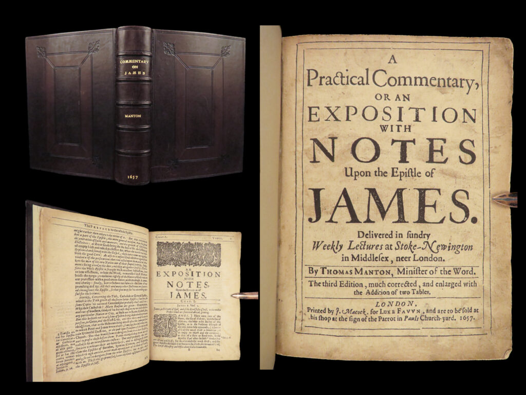 1657 puritan manton commentary on book of james bible spurgeon influence binding | thomas manton was a 17<sup>th</sup>-century puritan churchman whose written works are limited to sermons and expositions on prayer. Manton’s works were known to have been the favorites of baptist preacher charles spurgeon. He is quoted as saying manton’s works were ‘second to none’, ‘powerful’, and ‘deep’. (spurgeon).   “<em>notes upon the epistle of james</em>” was manton’s commentary on the new testament book of james, taken from his lectures at stoke-newington.   item number: #27776 price: $995