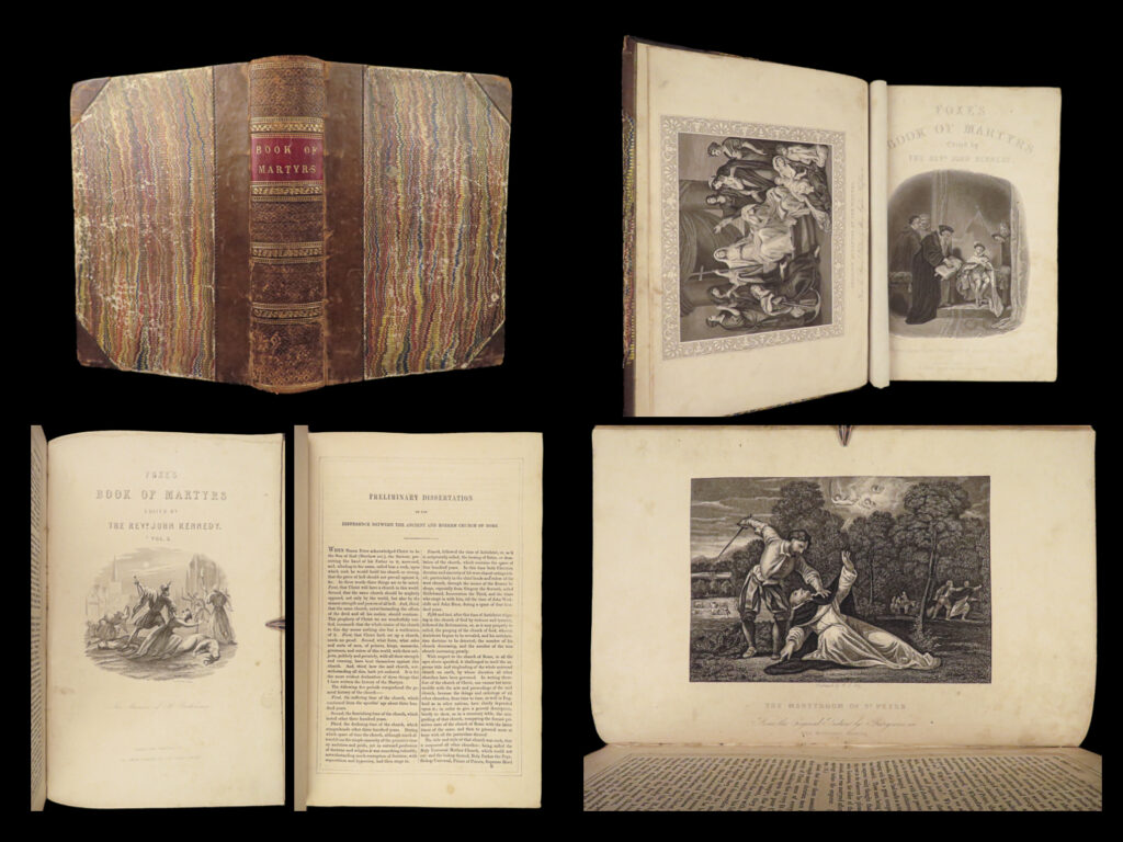 1840 foxe’s book of martyrs 1st ed acts monuments illustrated bible martyrology |   a beautiful printing of john foxe’s famous “<em>actes and monuments</em>”. Foxe began working on this landmark work in 1552. While in exile, in 1554, the first examples of this book were published in latin focusing on the religious persecution of lollards in england during the 1400s. However, the rest of his book was written in response to more persecution occurring throughout england.   this edition includes stunning full-page art depicting torture, assassinations and deaths of famous martyrs. The 1840 john kennedy edition is famous in that it was the first to regularize the title “<em>foxe’s book of martyrs</em>” with the author’s name as part of the title.   item number: #27002 price: $499  