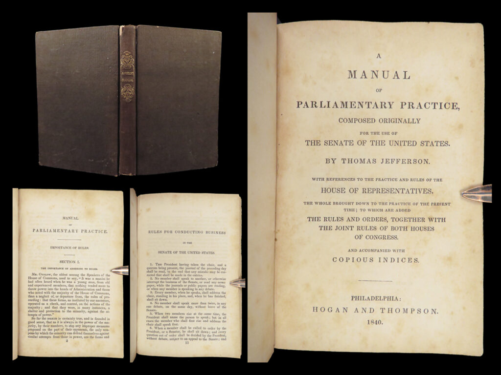 1840 thomas jefferson manual of parliamentary practice civil war impeachment | <em>“i cannot live without books. ” </em> ― thomas jefferson   in 1801, thomas jefferson composed the very first american book on parliamentary procedure – ‘<em>a manual of parliamentary procedure</em>’. This book was designed to be used in the american senate. While serving as vice president, jefferson wrote this book based on notes he took while studying procedure at college of william and mary. The ‘<em>manual’</em> discusses various congressional rules and regulations including rules to presidential and congressional impeachment.   many of the rules included are based on the practices used in the british parliament. According to bergh’s<em> “writings of thomas jefferson,”</em> “as the procedure of the house of representatives is still conducted under the principles of the ‘manual’ which do not conflict with the rules adopted by the house under the authority of the constitution. Jefferson’s ‘manual’ is being constantly reprinted. ” <em> </em> item number: #28114 price: $499